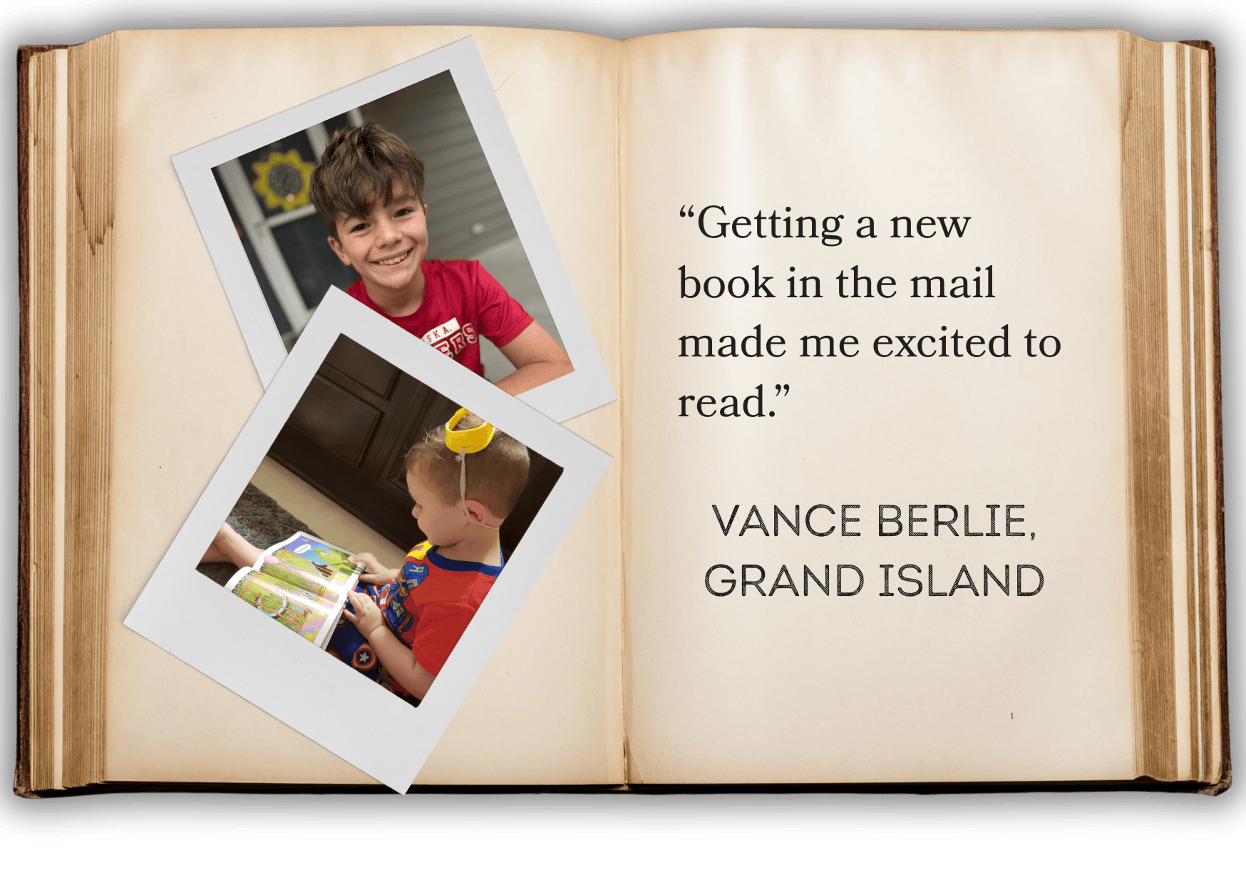 “Getting a new book in the mail made me excited to read.”   VANCE BERLIE, gRAND ISLAND