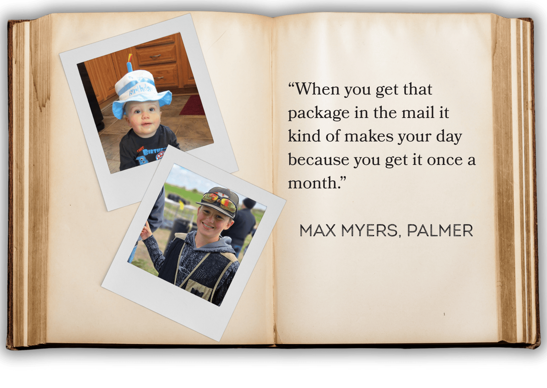 “When you get that package in the mail it kind of makes your day because you get it once a month.”  MAX MYERS, PALMER
